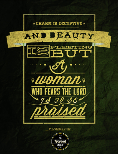 "Charm is deceptive and beauty is fleeting but a woman who fears the Lord is to be praised." Proverbs 31:30