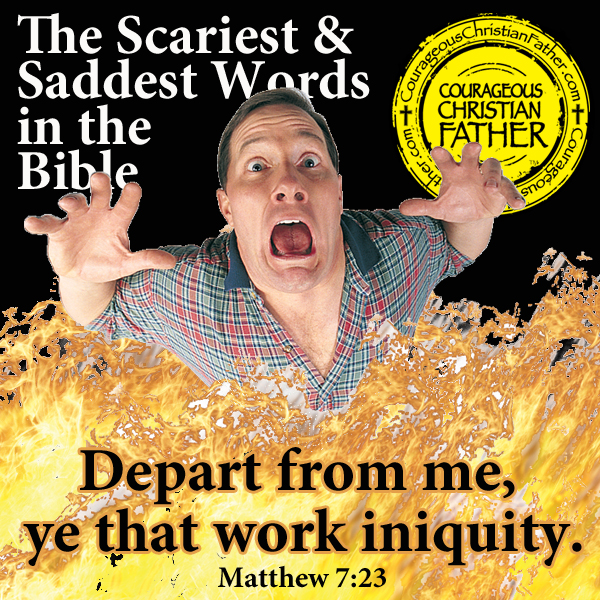 The Scariest & Saddest Words in the Bible - Depart from me, ye that work iniquity. Matthew 7:23
