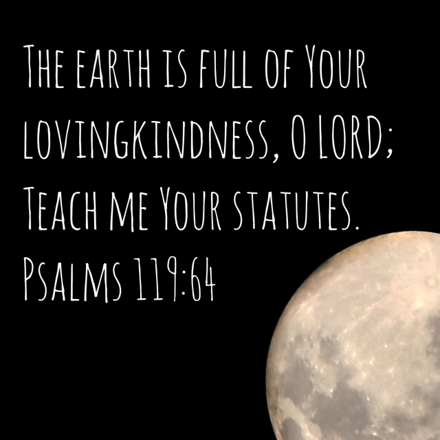 VOTD October 5 - The earth is full of Your lovingkindness, O LORD; Teach me Your statutes. Psalm 119:64‬ ‭NASB‬‬